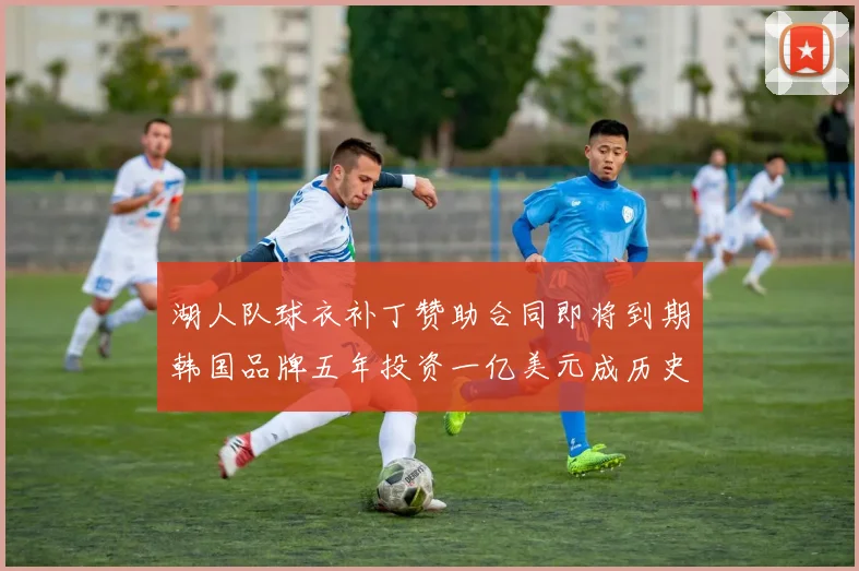 湖人队球衣补丁赞助合同即将到期韩国品牌五年投资一亿美元成历史记录