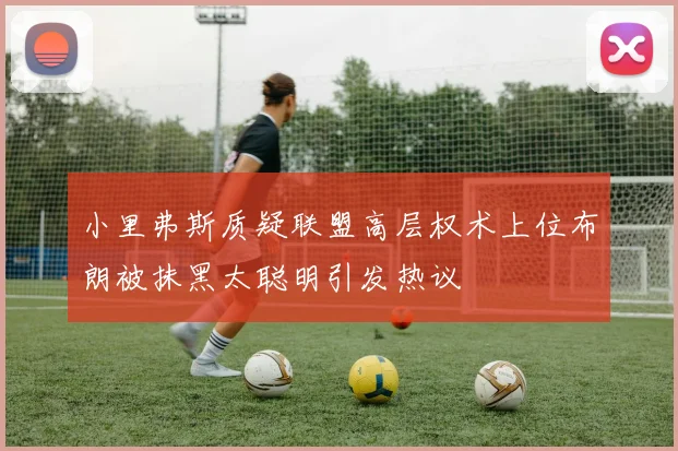 小里弗斯质疑联盟高层权术上位布朗被抹黑太聪明引发热议