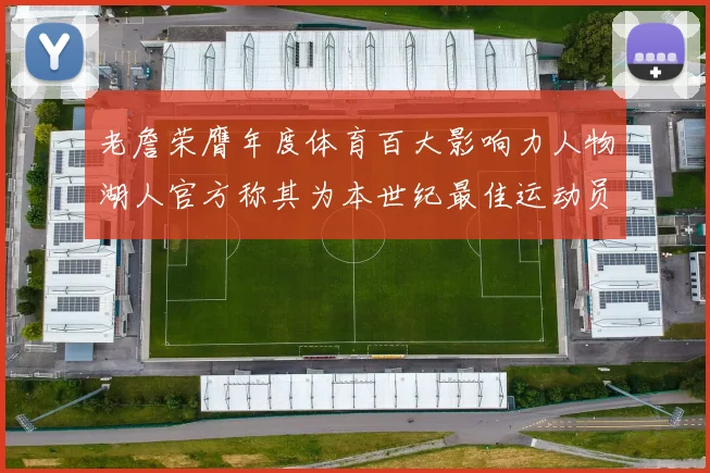 老詹荣膺年度体育百大影响力人物湖人官方称其为本世纪最佳运动员