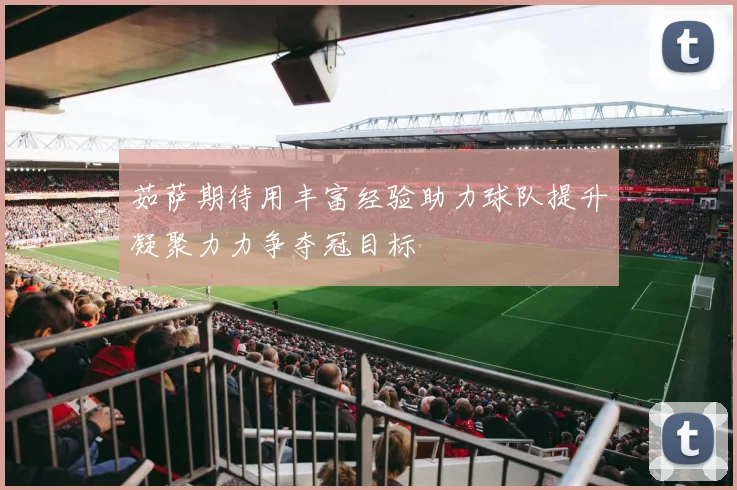 茹萨期待用丰富经验助力球队提升凝聚力力争夺冠目标
