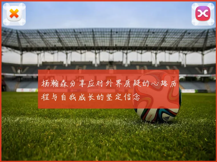 杨瀚森分享应对外界质疑的心路历程与自我成长的坚定信念