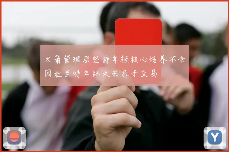 火箭管理层坚持年轻核心培养不会因杜兰特年纪大而急于交易