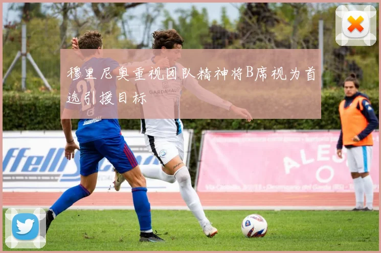 穆里尼奥重视团队精神将B席视为首选引援目标