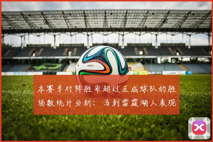 本赛季对阵胜率超过五成球队的胜场数统计分析：马刺雷霆湖人表现亮眼