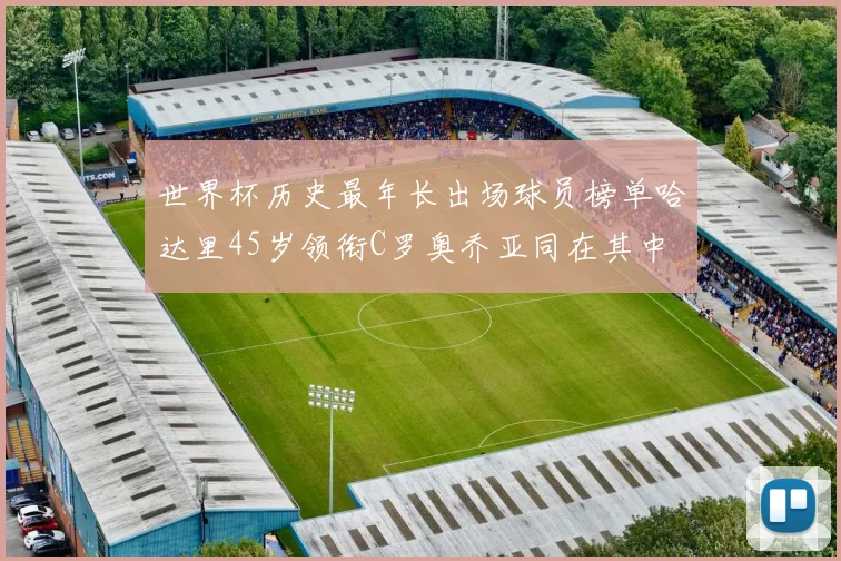 世界杯历史最年长出场球员榜单哈达里45岁领衔C罗奥乔亚同在其中