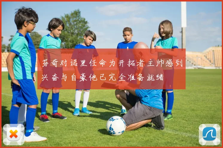 芬奇对诺里任命为开拓者主帅感到兴奋与自豪他已完全准备就绪